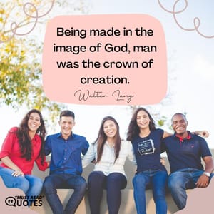 Being made in the image of God, man was the crown of creation.
