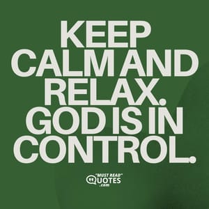 Keep calm and relax. God is in control.