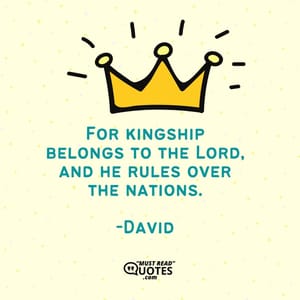 For kingship belongs to the Lord, and he rules over the nations.