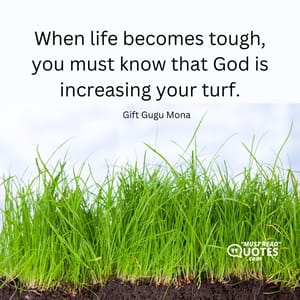 When life becomes tough, you must know that God is increasing your turf.
