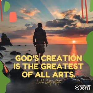 God's creation is the greatest of all arts.