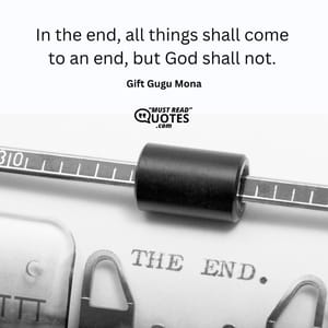 In the end, all things shall come to an end, but God shall not.