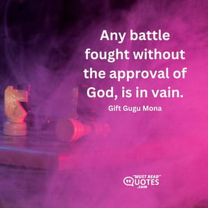 Any battle fought without the approval of God, is in vain.