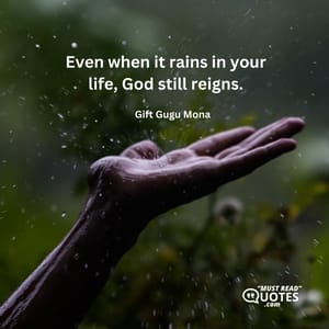 Even when it rains in your life, God still reigns.