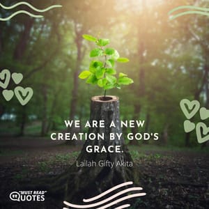 We are a new creation by God's grace.
