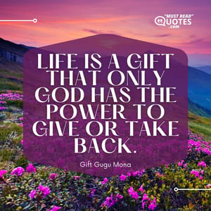 Life is a Gift that only God has the power to give or take back.