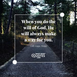 When you do the will of God, He will always make a way for you.