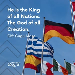 He is the King of all Nations. The God of all Creation.