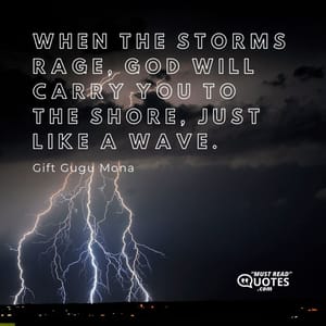 When the storms rage, God will carry you to the shore, just like a wave.
