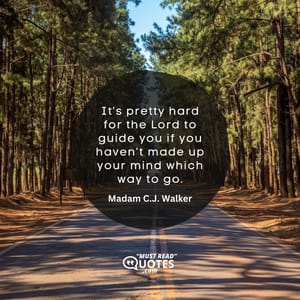 It’s pretty hard for the Lord to guide you if you haven’t made up your mind which way to go.