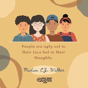 People are ugly not in their face but in their thoughts.