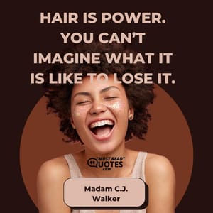 Hair is power. You can’t imagine what it is like to lose it.