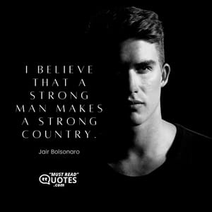 I believe that a strong man makes a strong country.