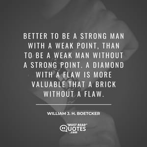 Better to be a strong man with a weak point, than to be a weak man without a strong point. A diamond with a flaw is more valuable that a brick without a flaw.