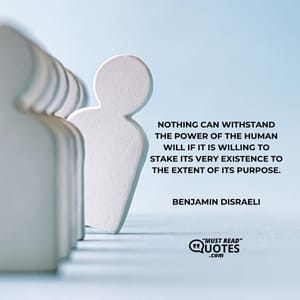 Nothing can withstand the power of the human will if it is willing to stake its very existence to the extent of its purpose.