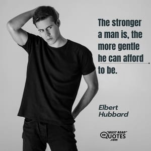 The stronger a man is, the more gentle he can afford to be.