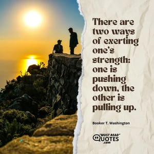 There are two ways of exerting one’s strength: one is pushing down, the other is pulling up.