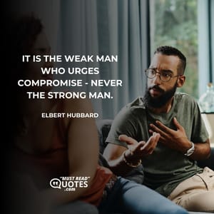It is the weak man who urges compromise - never the strong man.