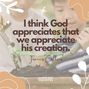 I think God appreciates that we appreciate his creation.