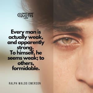 Every man is actually weak, and apparently strong. To himself, he seems weak; to others, formidable.