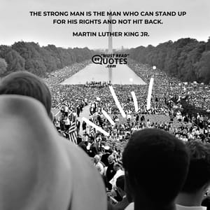 The strong man is the man who can stand up for his rights and not hit back.