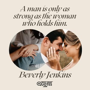 A man is only as strong as the woman who holds him.