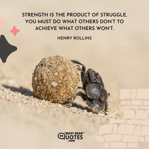 Strength is the product of struggle, you must do what others don’t to achieve what others won’t.