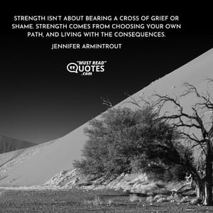 Strength isn’t about bearing a cross of grief or shame. Strength comes from choosing your own path, and living with the consequences.