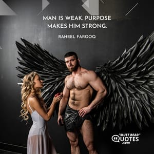 Man is weak. Purpose makes him strong.