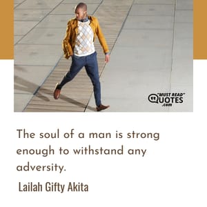 The soul of a man is strong enough to withstand any adversity.