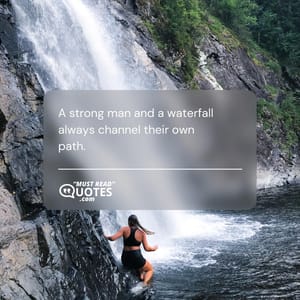 A strong man and a waterfall always channel their own path.