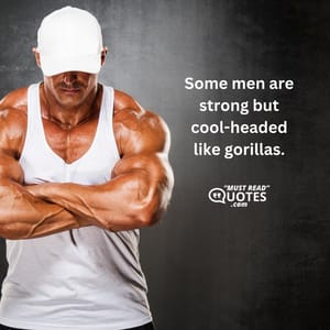 Some men are strong but cool-headed like gorillas.