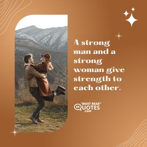 A strong man and a strong woman give strength to each other.