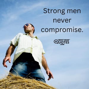 Strong men never compromise.
