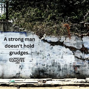 A strong man doesn't hold grudges.