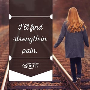 I’ll find strength in pain.