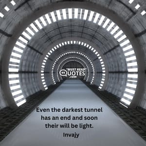 Even the darkest tunnel has an end and soon their will be light.
