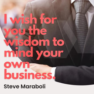I wish for you the wisdom to mind your own business.