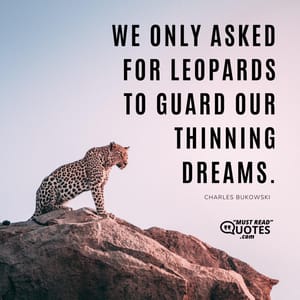 We only asked for leopards to guard our thinning dreams.