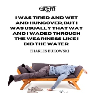 I was tired and wet and hungover, but I was usually that way and I waded through the weariness like I did the water.