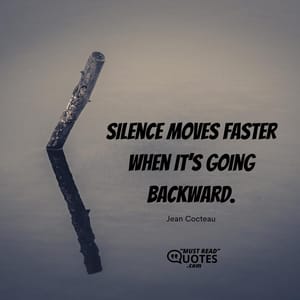 Silence moves faster when it’s going backward.