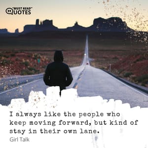 I always like the people who keep moving forward, but kind of stay in their own lane.