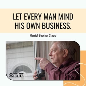 Let every man mind his own business.