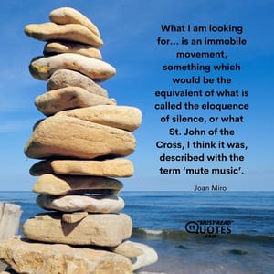 What I am looking for… is an immobile movement, something which would be the equivalent of what is called the eloquence of silence, or what St. John of the Cross, I think it was, described with the term ‘mute music’.