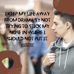 I keep my life away from drama by not trying to stick my nose in where I should not put it.