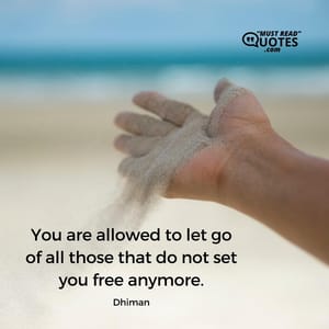 You are allowed to let go of all those that do not set you free anymore.