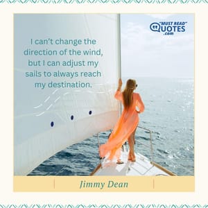 I can’t change the direction of the wind, but I can adjust my sails to always reach my destination.