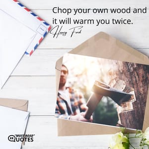 Chop your own wood and it will warm you twice.