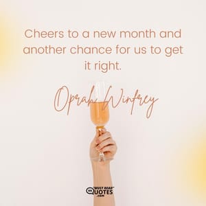 Cheers to a new month and another chance for us to get it right.