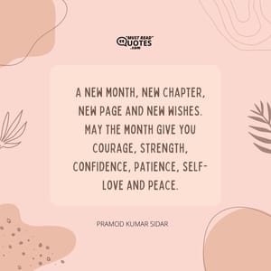 A new month, new chapter, new page and new wishes. May the month give you courage, strength, confidence, patience, self-love and peace.